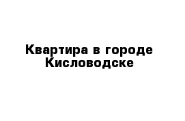 Квартира в городе Кисловодске